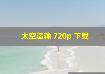 太空运输 720p 下载